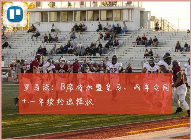 罗马诺：B席将加盟皇马，两年合同+一年续约选择权